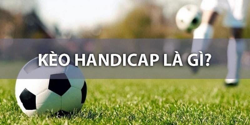 Handicap Là Gì Trong Bóng Đá? Kinh Nghiệm Bắt Kèo Chuẩn